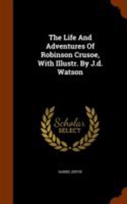 The Life and Adventures of Robinson Crusoe, with Illustr. by J. D. Watson
