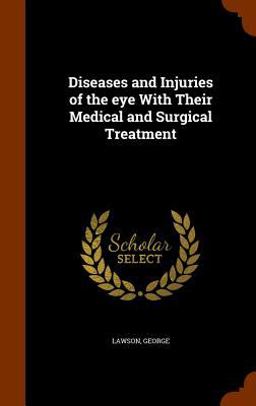 Diseases and Injuries of the Eye with Their Medical and Surgical Treatment Diseases and Injuries of the Eye with Their Medical and Surgical Treatment