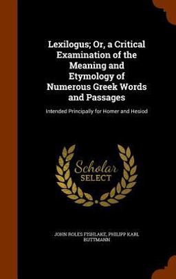 Lexilogus; or, a Critical Examination of the Meaning and Etymology of Numerous Greek Words and Passages