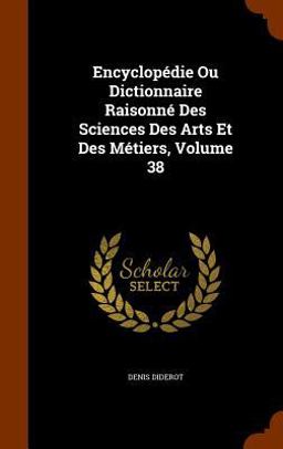 Encyclopedie Ou Dictionnaire Raisonne des Sciences des Arts et des Metiers, Volume 38