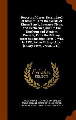 Reports of Cases, Determined at Nisi Prius, in the Courts of King's Bench, Common Pleas, and Exchequer, and on the Northern and Western Circuits, from the Sittings after Michaelmas Term, 1 Will. IV. 1830, to the Sittings after [Hilary Term, 7 Vict. 1844],