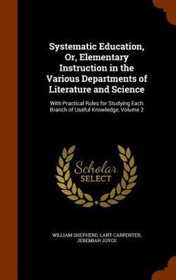 Systematic Education, or, Elementary Instruction in the Various Departments of Literature and Science