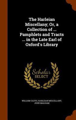 The Harleian Miscellany; or, a Collection of ... Pamphlets and Tracts ... in the Late Earl of Oxford's Library