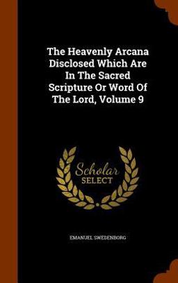 The Heavenly Arcana Disclosed Which Are in the Sacred Scripture or Word of the Lord, Volume 9