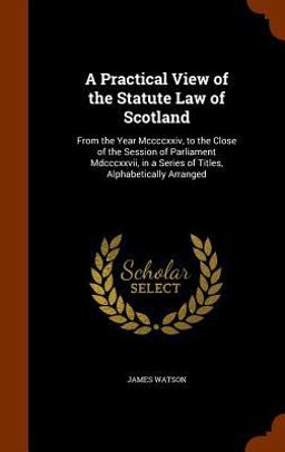 A Practical View of the Statute Law of Scotland A Practical View of the Statute Law of Scotland