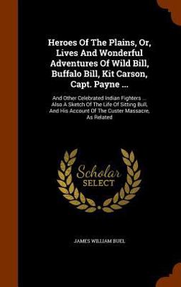 Heroes of the Plains, or, Lives and Wonderful Adventures of Wild Bill, Buffalo Bill, Kit Carson, Capt. Payne ...
