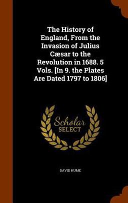 The History of England, from the Invasion of Julius Caesar to the Revolution in 1688. 5 Vols. [in 9. the Plates Are Dated 1797 To 1806]