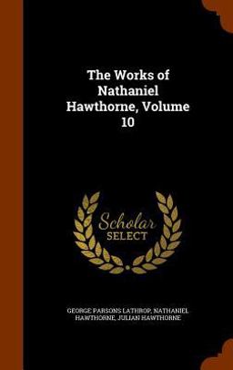The Works of Nathaniel Hawthorne, Volume 10