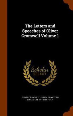 The Letters and Speeches of Oliver Cromwell Volume 1