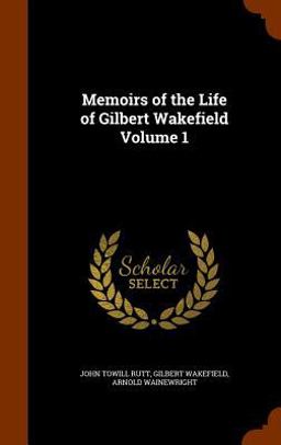 Memoirs of the Life of Gilbert Wakefield Volume 1