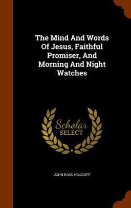 The Mind and Words of Jesus, Faithful Promiser, and Morning and Night Watches The Mind and Words of Jesus, Faithful Promiser, and Morning and Night Watches