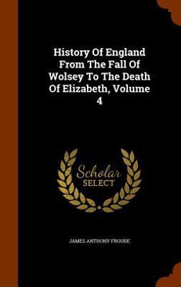 History of England from the Fall of Wolsey to the Death of Elizabeth, Volume 4