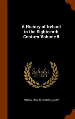 A History of Ireland in the Eighteenth Century Volume 5