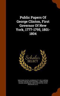 Public Papers of George Clinton, First Governor of New York, 1777-1795, 1801-1804