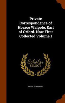 Private Correspondence of Horace Walpole, Earl of Orford. Now First Collected Volume 1
