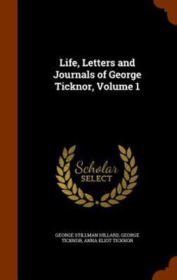 Life, Letters and Journals of George Ticknor, Volume 1 Life, Letters and Journals of George Ticknor, Volume 1