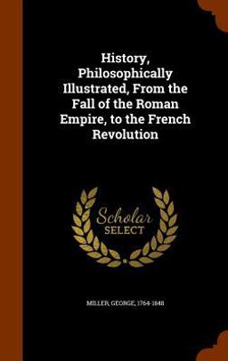 History, Philosophically Illustrated, from the Fall of the Roman Empire, to the French Revolution