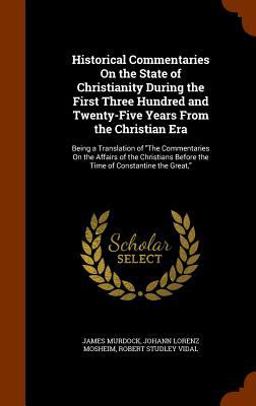 Historical Commentaries on the State of Christianity During the First Three Hundred and Twenty-Five Years from the Christian Era