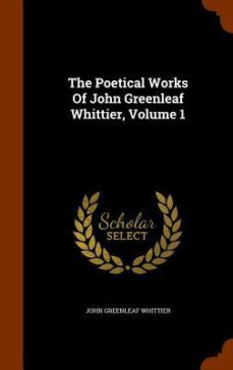 The Poetical Works of John Greenleaf Whittier, Volume 1