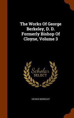 The Works of George Berkeley, D. D. Formerly Bishop of Cloyne, Volume 3