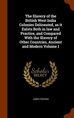 The Slavery of the British West India Colonies Delineated, As It Exists Both in Law and Practice, and Compared with the Slavery of Other Countries, Ancient and Modern Volume 1