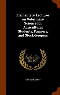 Elementary Lectures on Veterinary Science for Agricultural Students, Farmers, and Stock-Keepers