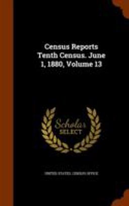 Census Reports Tenth Census. June 1, 1880, Volume 13