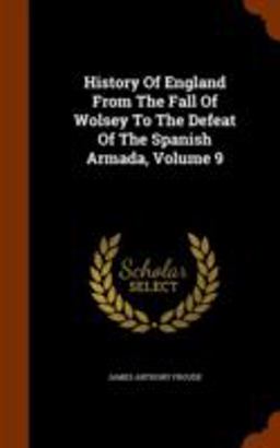 History of England from the Fall of Wolsey to the Defeat of the Spanish Armada, Volume 9