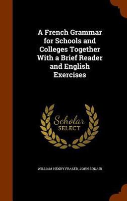 A French Grammar for Schools and Colleges Together with a Brief Reader and English Exercises