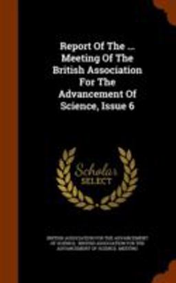 Report of the ... Meeting of the British Association for the Advancement of Science, Issue 6 Report of the ... Meeting of the British Association for the Advancement of Science, Issue 6
