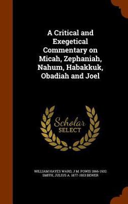A Critical and Exegetical Commentary on Micah, Zephaniah, Nahum, Habakkuk, Obadiah and Joel A Critical and Exegetical Commentary on Micah, Zephaniah, Nahum, Habakkuk, Obadiah and Joel