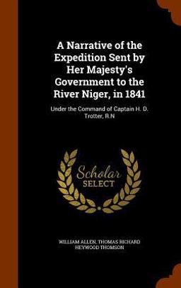 A Narrative of the Expedition Sent by Her Majesty's Government to the River Niger, In 1841