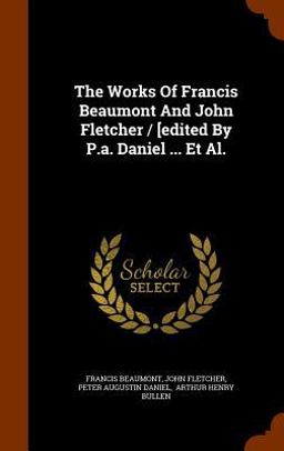 The Works of Francis Beaumont and John Fletcher / [Edited by P. A. Daniel ... et Al