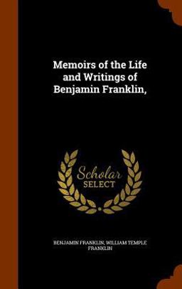 Memoirs of the Life and Writings of Benjamin Franklin,