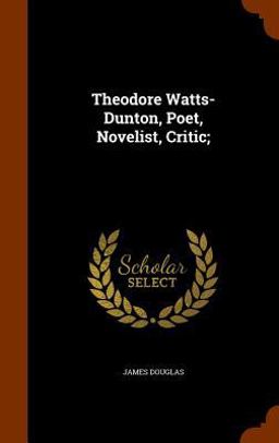 Theodore Watts-Dunton, Poet, Novelist, Critic;