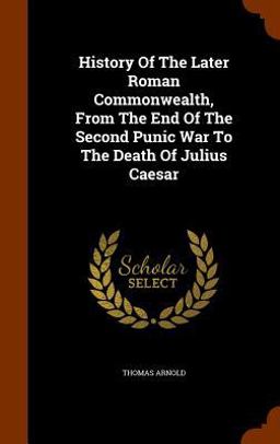History of the Later Roman Commonwealth, from the End of the Second Punic War to the Death of Julius Caesar