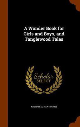 A Wonder Book for Girls and Boys, and Tanglewood Tales