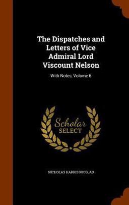 The Dispatches and Letters of Vice Admiral Lord Viscount Nelson
