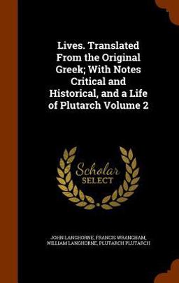 Lives. Translated from the Original Greek; with Notes Critical and Historical, and a Life of Plutarch Volume 2