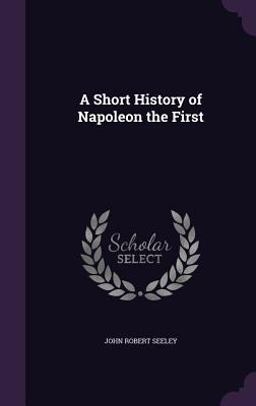 A Short History of Napoleon the First A Short History of Napoleon the First