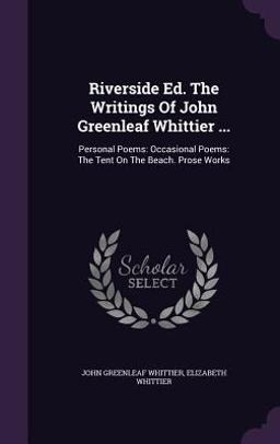 Riverside Ed. the Writings of John Greenleaf Whittier ...