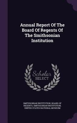 Annual Report of the Board of Regents of the Smithsonian Institution