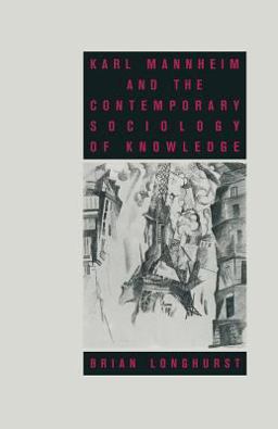 Karl Mannheim and the Contemporary Sociology of Knowledge Karl Mannheim and the Contemporary Sociology of Knowledge