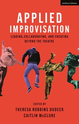Applied Improvisation Leading, Collaborating, and Creating Beyond the Theatre  9781350014367 Front Cover