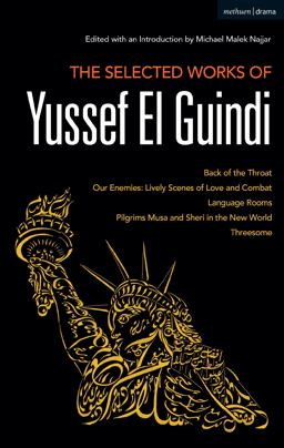 Selected Works of Yussef el Guindi Back of the Throat / Our Enemies: Lively Scenes of Love and Combat / Language Rooms / Pilgrims Musa and Sheri in the New World / Threesome  9781350057173 Front Cover