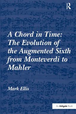 A Chord in Time: the Evolution of the Augmented Sixth from Monteverdi to Mahler A Chord in Time: the Evolution of the Augmented Sixth from Monteverdi to Mahler