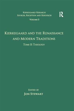 Volume 5, Tome II: Kierkegaard and the Renaissance and Modern Traditions - Theology Volume 5, Tome II: Kierkegaard and the Renaissance and Modern Traditions - Theology