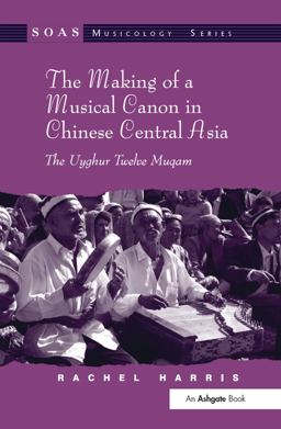 The Making of a Musical Canon in Chinese Central Asia: the Uyghur Twelve Muqam