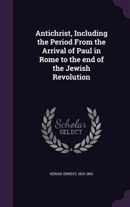 Antichrist, Including the Period from the Arrival of Paul in Rome to the End of the Jewish Revolution Antichrist, Including the Period from the Arrival of Paul in Rome to the End of the Jewish Revolution
