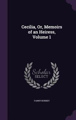 Cecilia, or, Memoirs of an Heiress, Volume 1 Cecilia, or, Memoirs of an Heiress, Volume 1